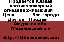 Продаётся Клапан противопожарный огнезадерживающий  › Цена ­ 8 000 - Все города Другое » Продам   . Амурская обл.,Мазановский р-н